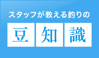 スタッフが教える釣りの豆知識